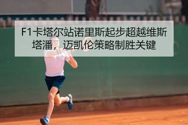 F1卡塔尔站诺里斯起步超越维斯塔潘，迈凯伦策略制胜关键